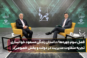 فصل سوم چهره‌ها/داستان زندگی مسعود خوانساری/تجربه متفاوت مدیریت در دولت و بخش خصوصی