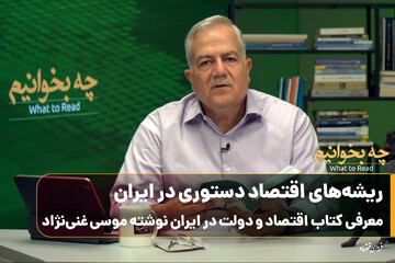 چه بخوانیم؟/ سواد اقتصاد سیاسی/ ریشه‌های اقتصاد دستوری در ایران؛ معرفی کتاب اقتصاد و دولت در ایران نوشته موسی غنی‌نژاد