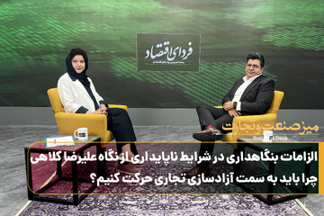 الزامات بنگاهداری در شرایط ناپایداری از نگاه علیرضا کلاهی/چرا باید به سمت آزادسازی تجاری حرکت کنیم؟